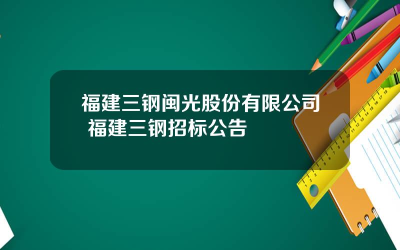 福建三钢闽光股份有限公司 福建三钢招标公告